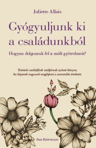 GYÓGYULJUNK KI A CSALÁDUNKBÓL - HOGYAN DOLGOZZUK FEL A MÚLT GYÖTRELMEIT?